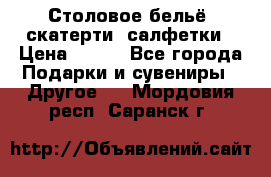 Столовое бельё, скатерти, салфетки › Цена ­ 100 - Все города Подарки и сувениры » Другое   . Мордовия респ.,Саранск г.